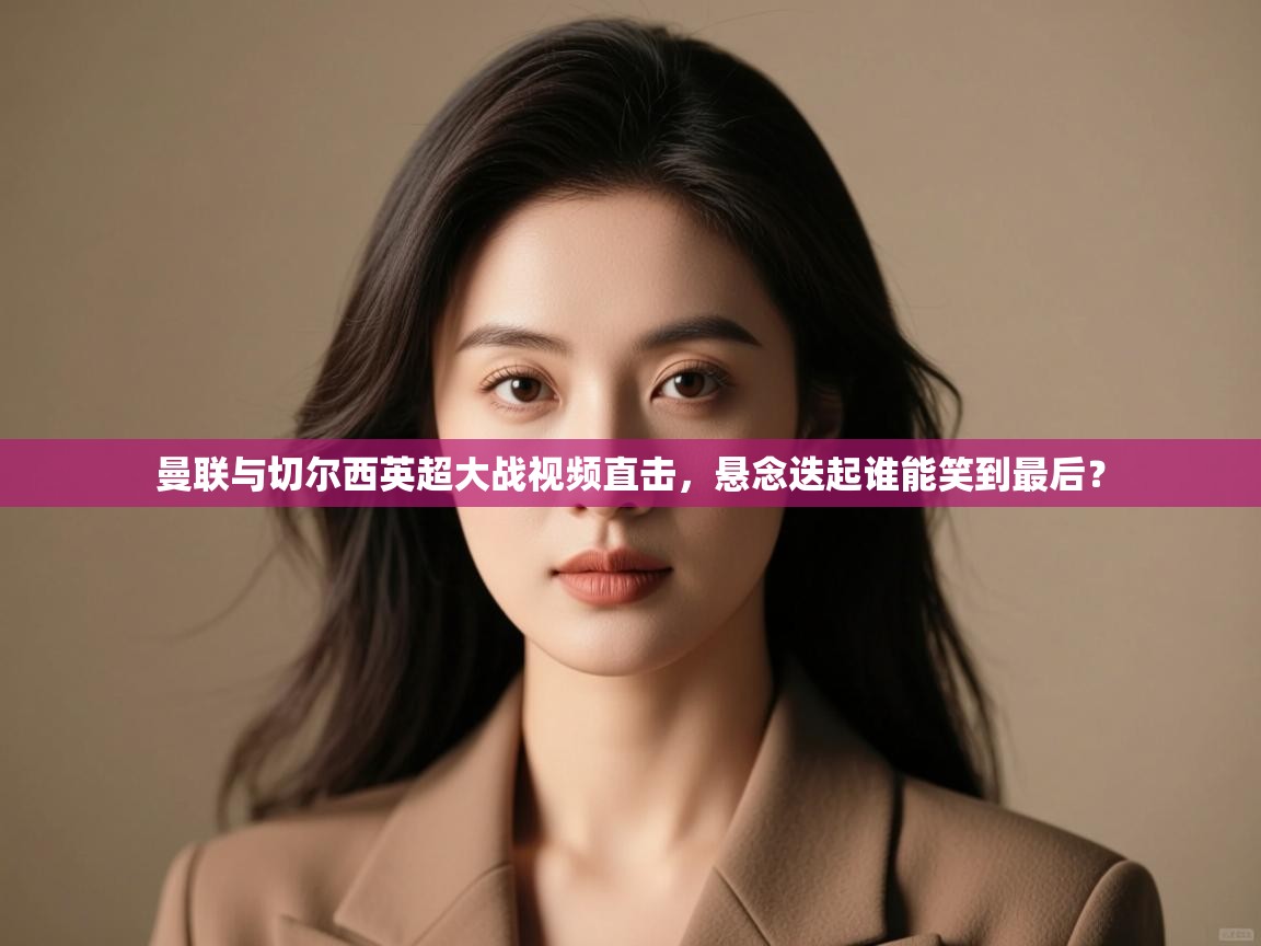 爱游戏-曼联与切尔西英超大战视频直击,悬念迭起谁能笑到最后?  第2张