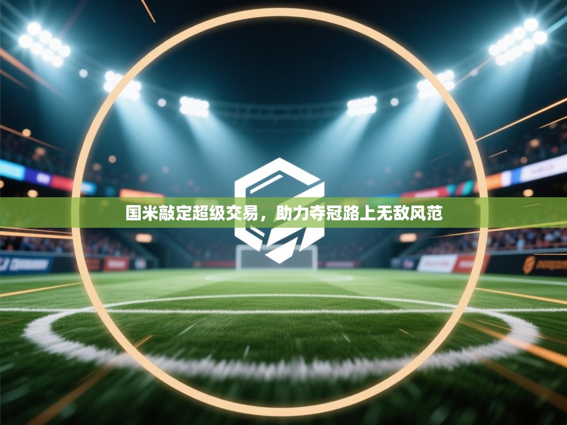 爱游戏平台官网入口-国米敲定超级交易,助力夺冠路上无敌风范  第3张