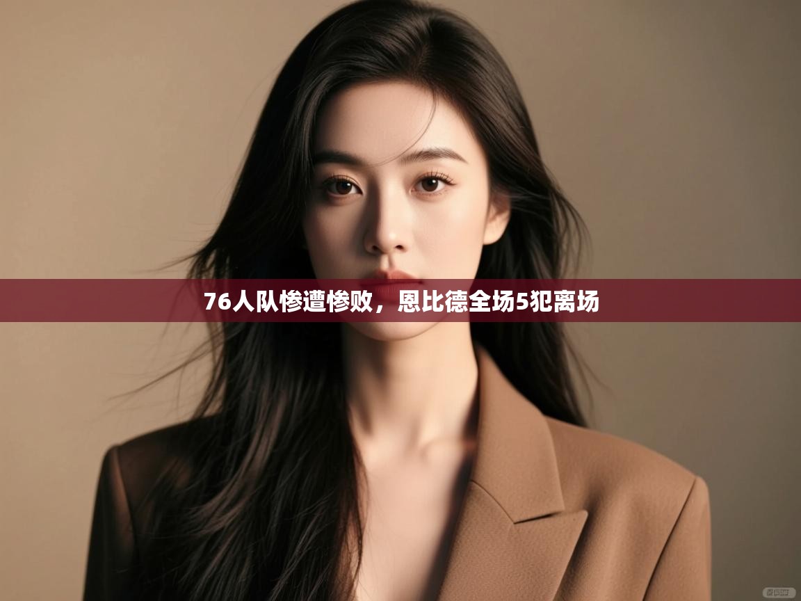 欢娱游戏平台-76人队惨遭惨败，恩比德全场5犯离场  第2张