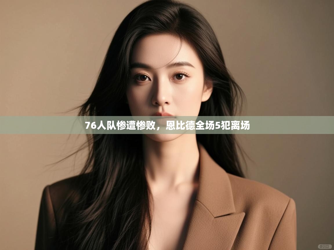 欢娱游戏平台-76人队惨遭惨败，恩比德全场5犯离场  第4张