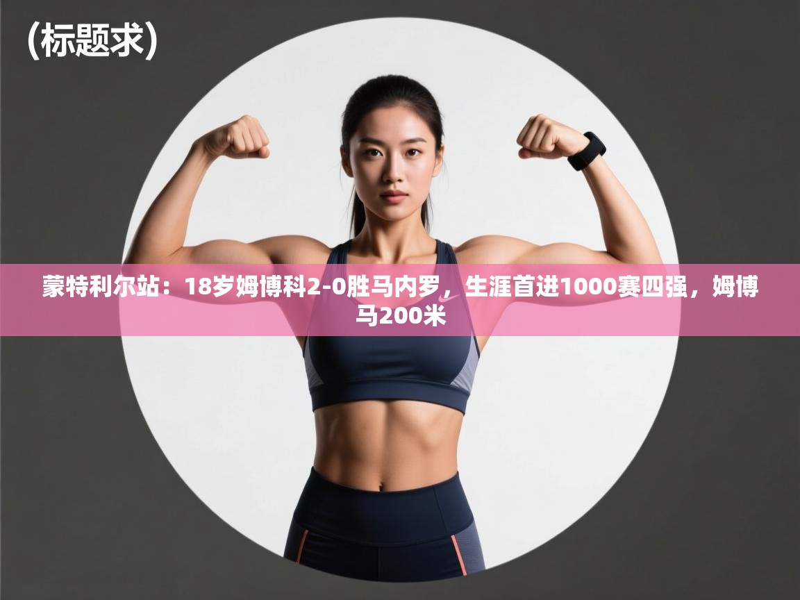 爱游戏体育全站入口-蒙特利尔站：18岁姆博科2-0胜马内罗，生涯首进1000赛四强，姆博马200米  第1张