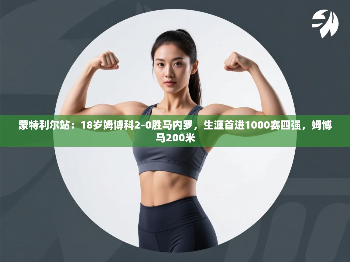 爱游戏体育全站入口-蒙特利尔站：18岁姆博科2-0胜马内罗，生涯首进1000赛四强，姆博马200米  第4张