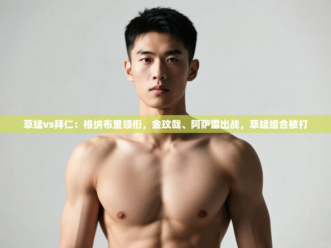 爱游戏体育官网-草蜢vs拜仁:格纳布里领衔,金玟哉、阿萨雷出战,草蜢组合被打 第1张