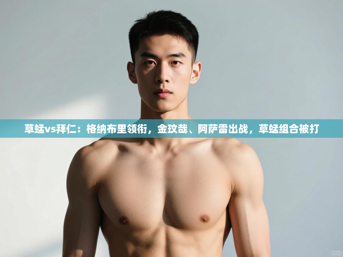 爱游戏体育官网-草蜢vs拜仁:格纳布里领衔,金玟哉、阿萨雷出战,草蜢组合被打 第2张