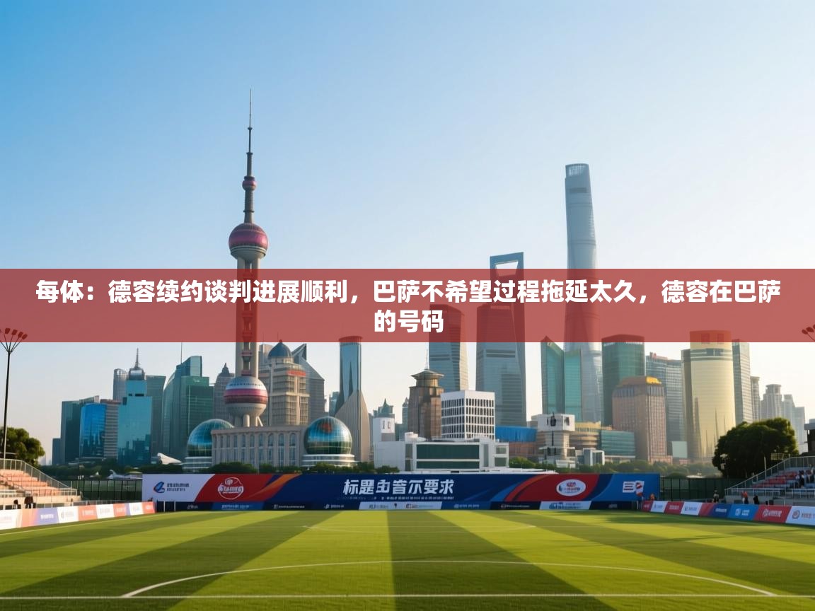 爱游戏体育娱乐马竞赞助商-每体:德容续约谈判进展顺利,巴萨不希望过程拖延太久,德容在巴萨的号码 第3张