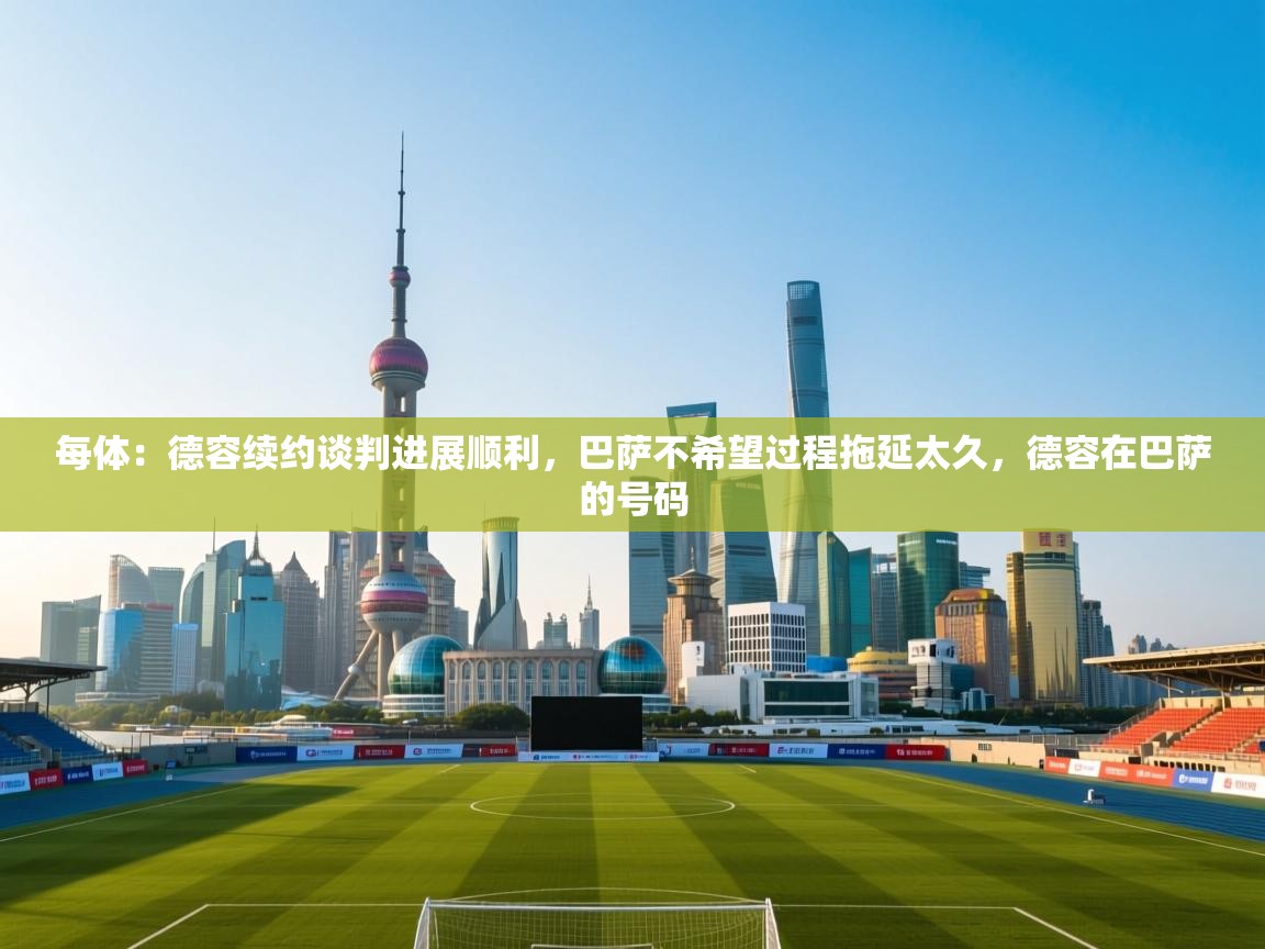 爱游戏体育娱乐马竞赞助商-每体:德容续约谈判进展顺利,巴萨不希望过程拖延太久,德容在巴萨的号码 第4张