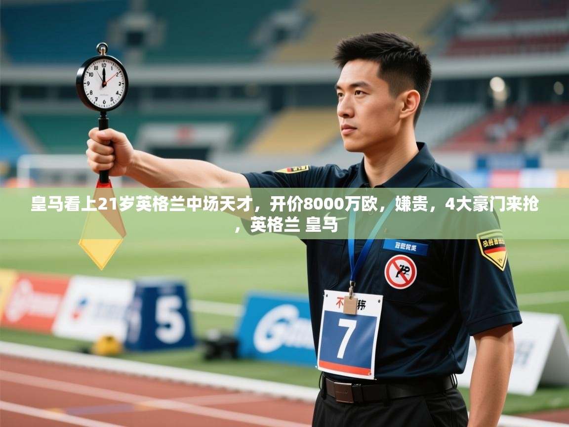 爱游戏厅下载-皇马看上21岁英格兰中场天才,开价8000万欧,嫌贵,4大豪门来抢,英格兰 皇马 第4张