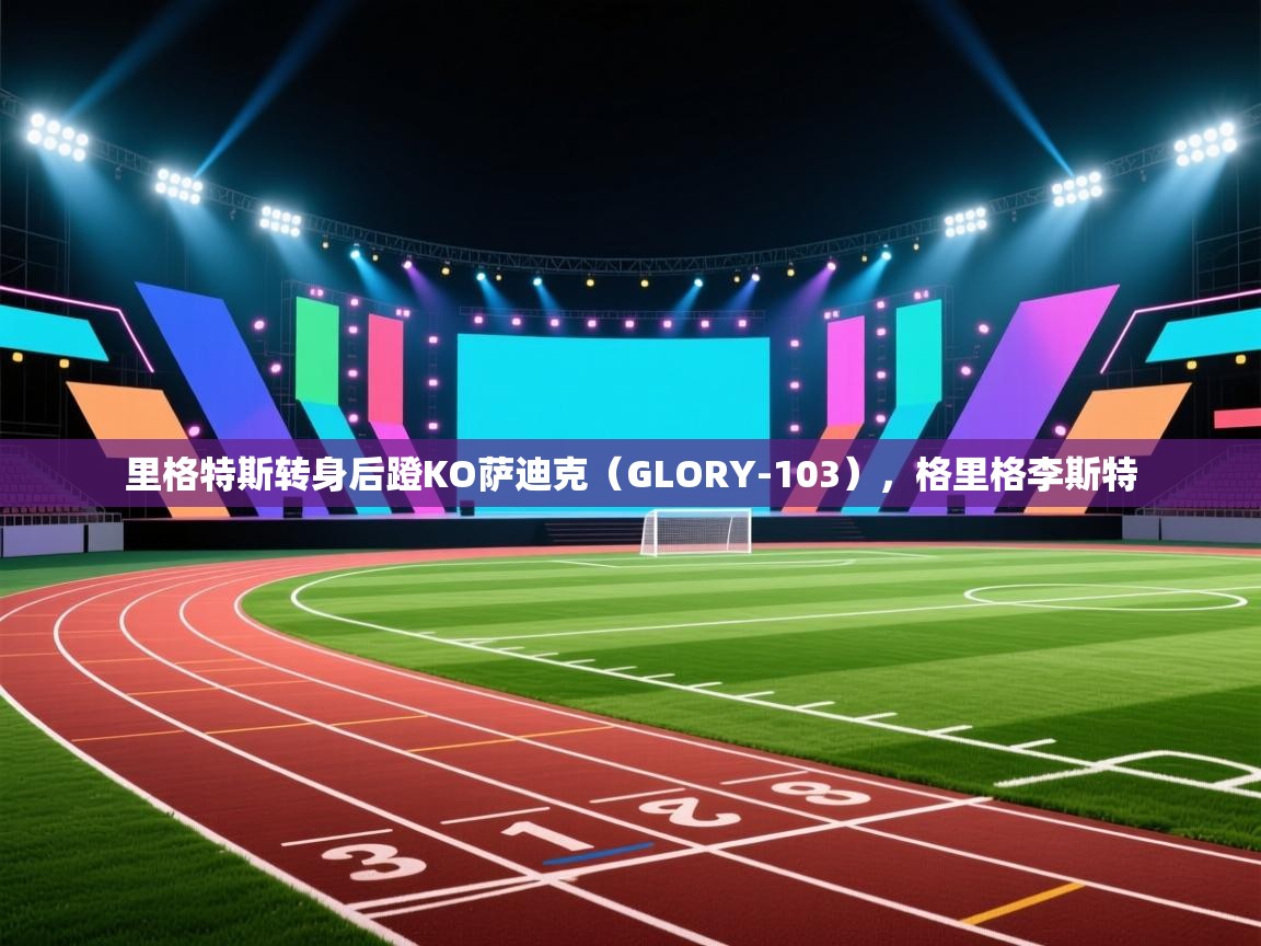 爱游戏娱乐app下载-里格特斯转身后蹬KO萨迪克（GLORY-103），格里格李斯特  第2张