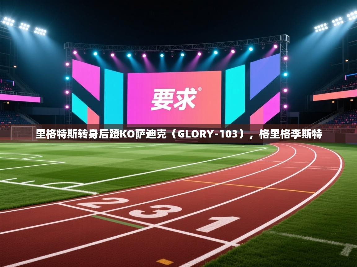 爱游戏娱乐app下载-里格特斯转身后蹬KO萨迪克（GLORY-103），格里格李斯特  第4张