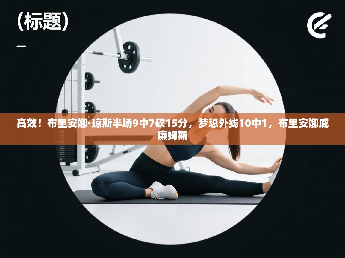 爱游戏娱乐平台信誉好16-高效!布里安娜·琼斯半场9中7砍15分,梦想外线10中1,布里安娜威廉姆斯 第2张