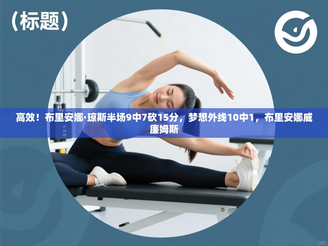 爱游戏娱乐平台信誉好16-高效!布里安娜·琼斯半场9中7砍15分,梦想外线10中1,布里安娜威廉姆斯 第1张