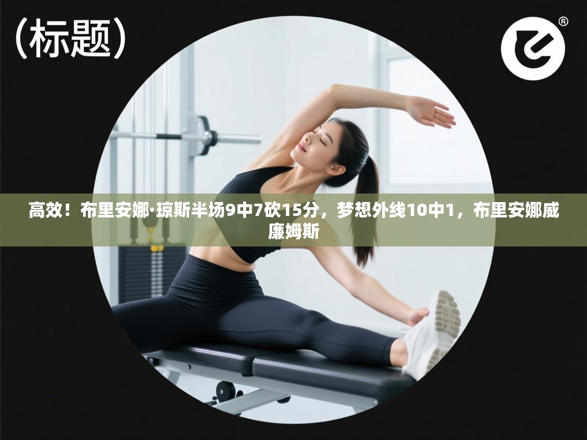 爱游戏娱乐平台信誉好16-高效!布里安娜·琼斯半场9中7砍15分,梦想外线10中1,布里安娜威廉姆斯 第3张