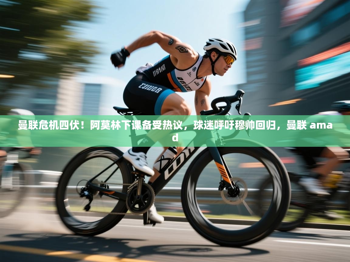 爱游戏娱乐平台-曼联危机四伏！阿莫林下课备受热议，球迷呼吁穆帅回归，曼联 amad  第4张