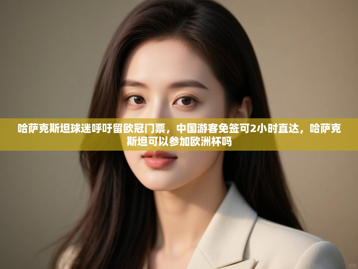 爱游戏官网-哈萨克斯坦球迷呼吁留欧冠门票，中国游客免签可2小时直达，哈萨克斯坦可以参加欧洲杯吗  第2张