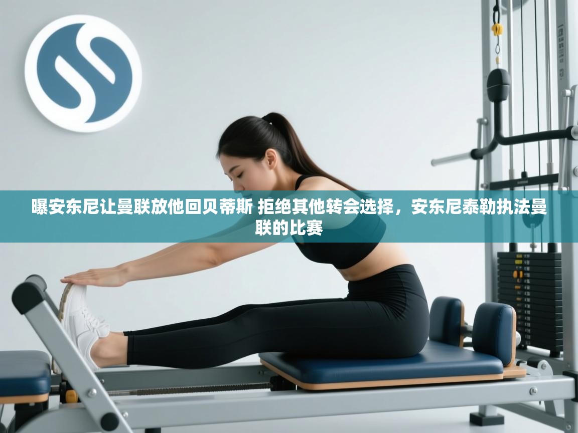 爱游戏下载-曝安东尼让曼联放他回贝蒂斯 拒绝其他转会选择，安东尼泰勒执法曼联的比赛  第2张