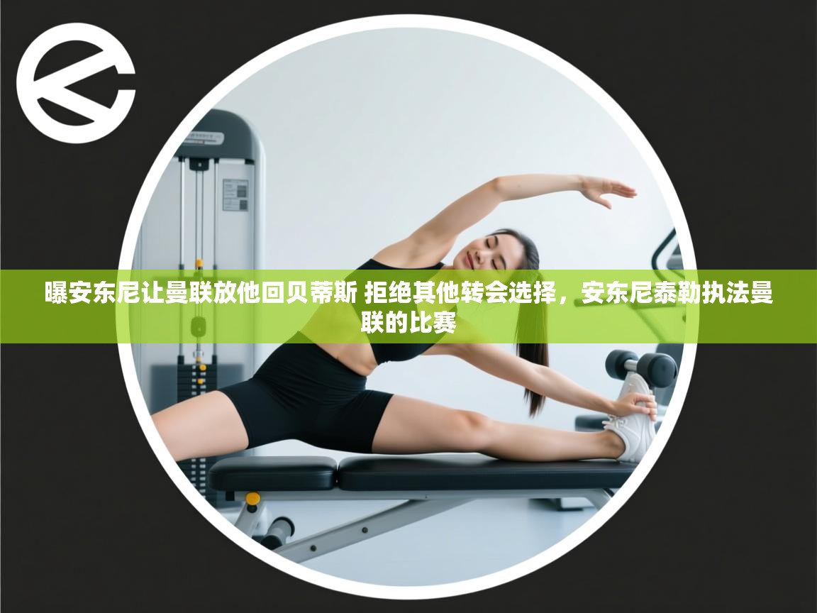 爱游戏下载-曝安东尼让曼联放他回贝蒂斯 拒绝其他转会选择，安东尼泰勒执法曼联的比赛  第4张