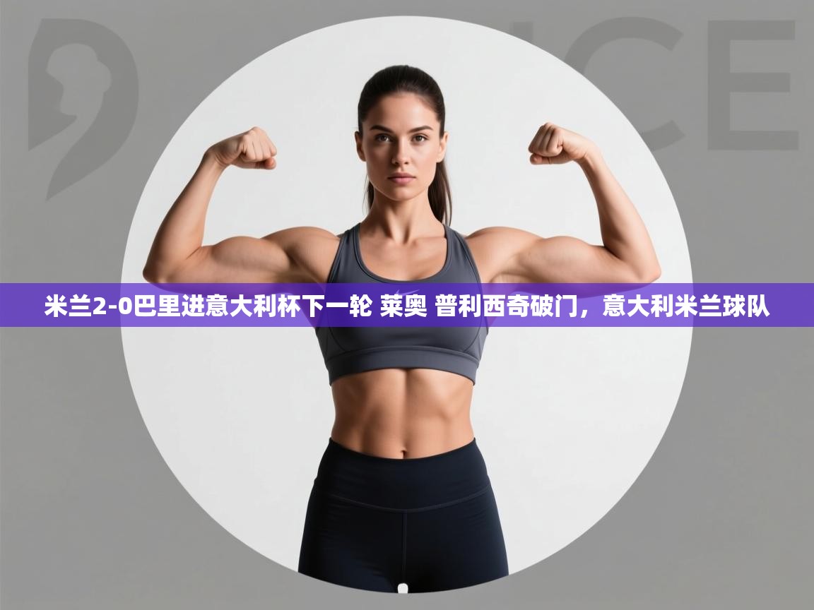 爱游戏体育娱乐罗马赞助商-米兰2-0巴里进意大利杯下一轮 莱奥 普利西奇破门,意大利米兰球队 第1张