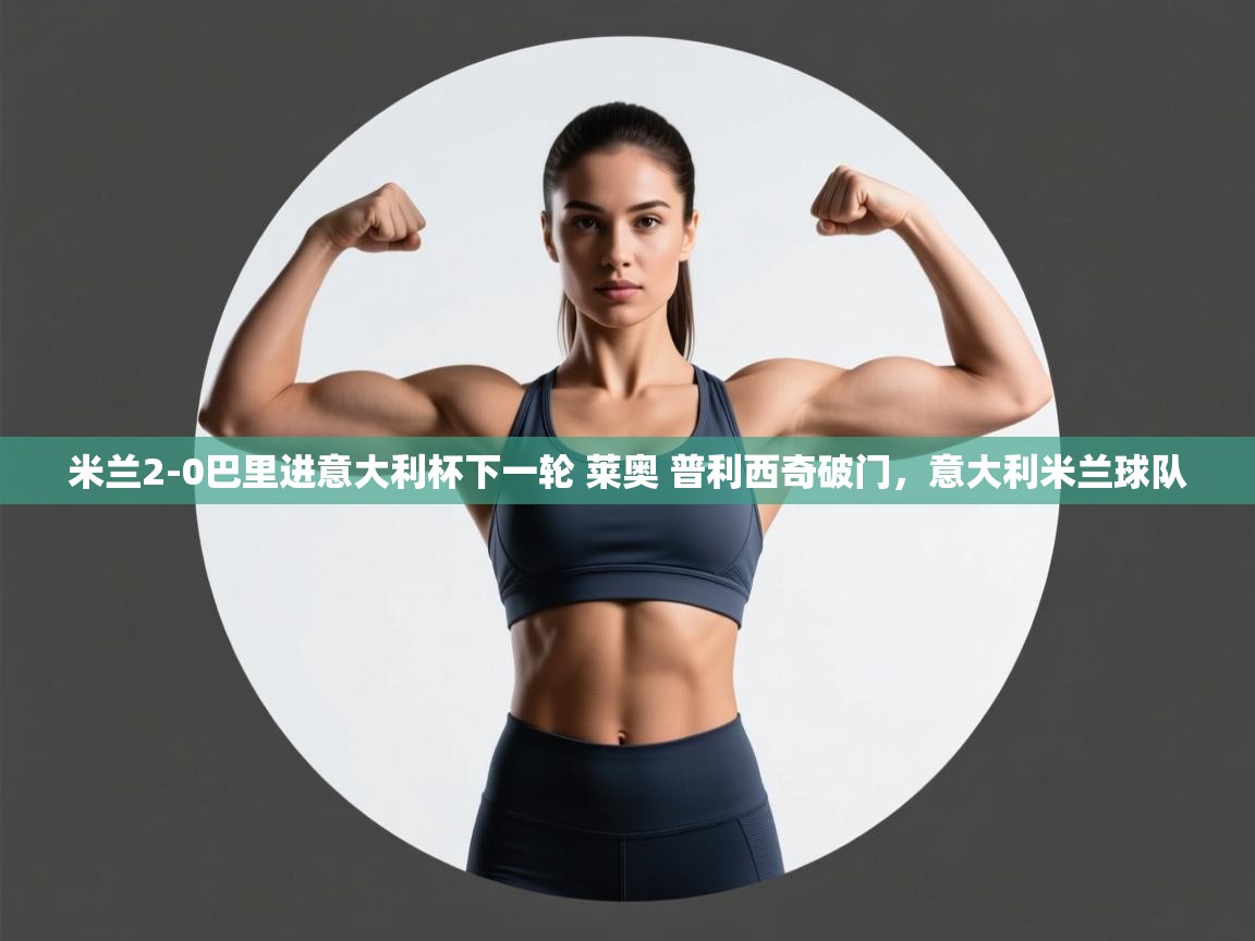 爱游戏体育娱乐罗马赞助商-米兰2-0巴里进意大利杯下一轮 莱奥 普利西奇破门,意大利米兰球队 第2张