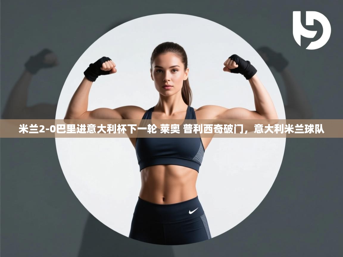 爱游戏体育娱乐罗马赞助商-米兰2-0巴里进意大利杯下一轮 莱奥 普利西奇破门,意大利米兰球队 第3张