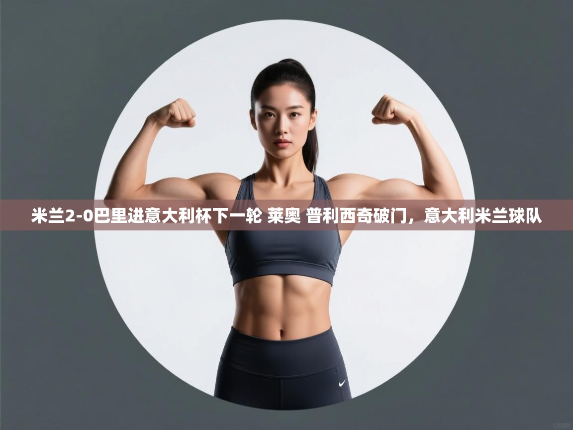 爱游戏体育娱乐罗马赞助商-米兰2-0巴里进意大利杯下一轮 莱奥 普利西奇破门,意大利米兰球队 第4张