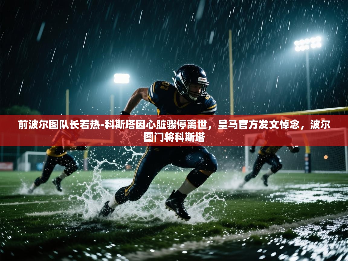 爱游戏体育-前波尔图队长若热-科斯塔因心脏骤停离世，皇马官方发文悼念，波尔图门将科斯塔  第3张