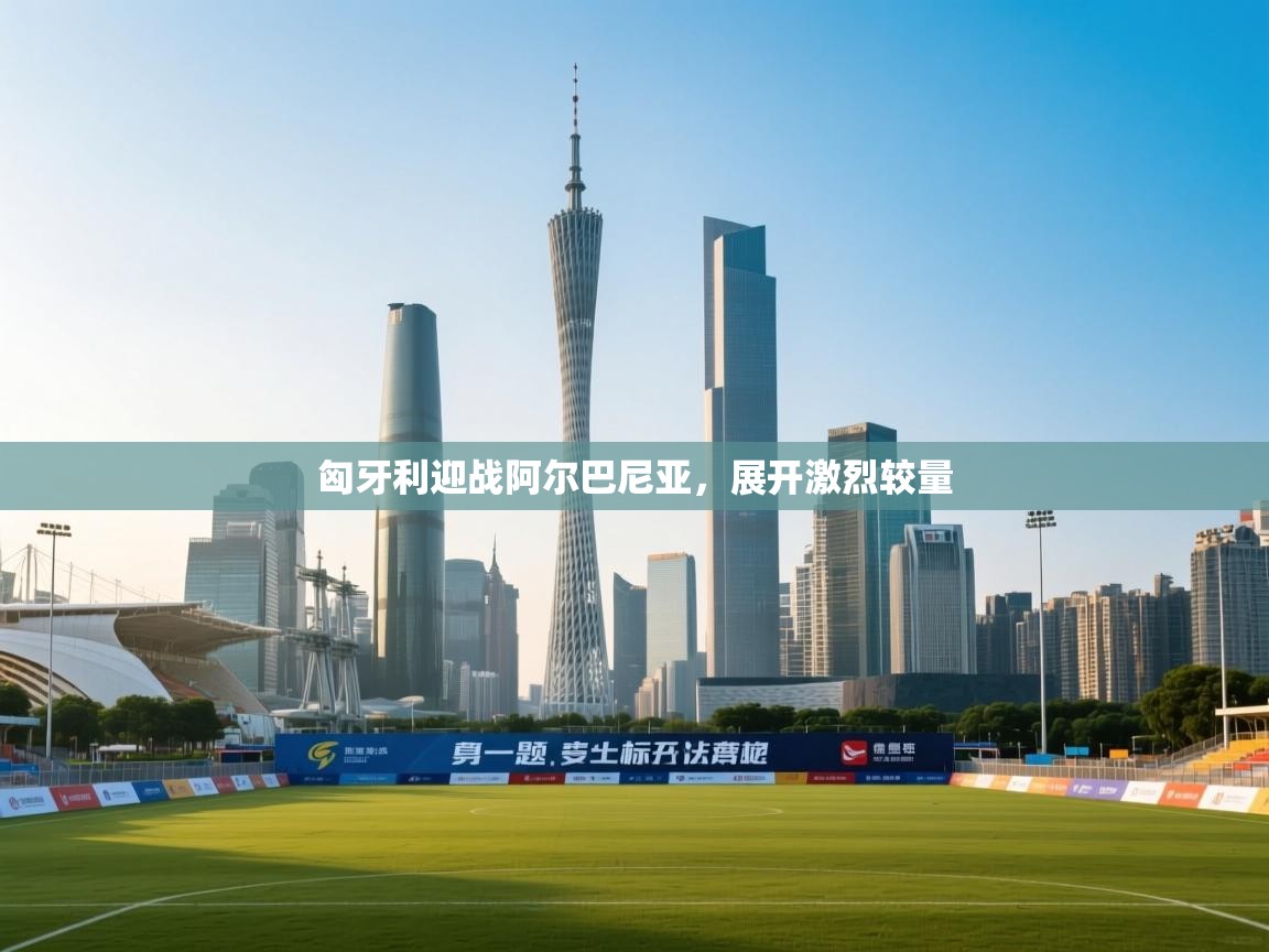 爱游戏体育娱乐赞助意甲-匈牙利迎战阿尔巴尼亚，展开激烈较量  第1张