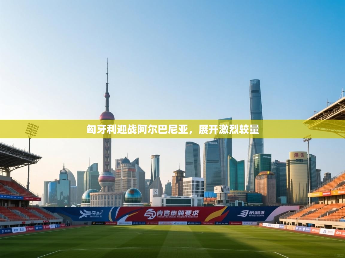 爱游戏体育娱乐赞助意甲-匈牙利迎战阿尔巴尼亚，展开激烈较量  第3张