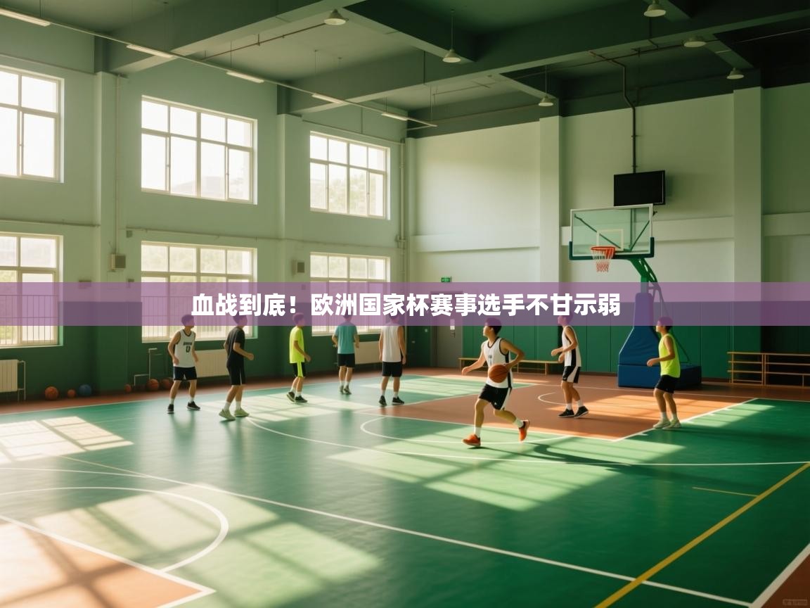 爱游戏平台官网入口-血战到底！欧洲国家杯赛事选手不甘示弱  第3张