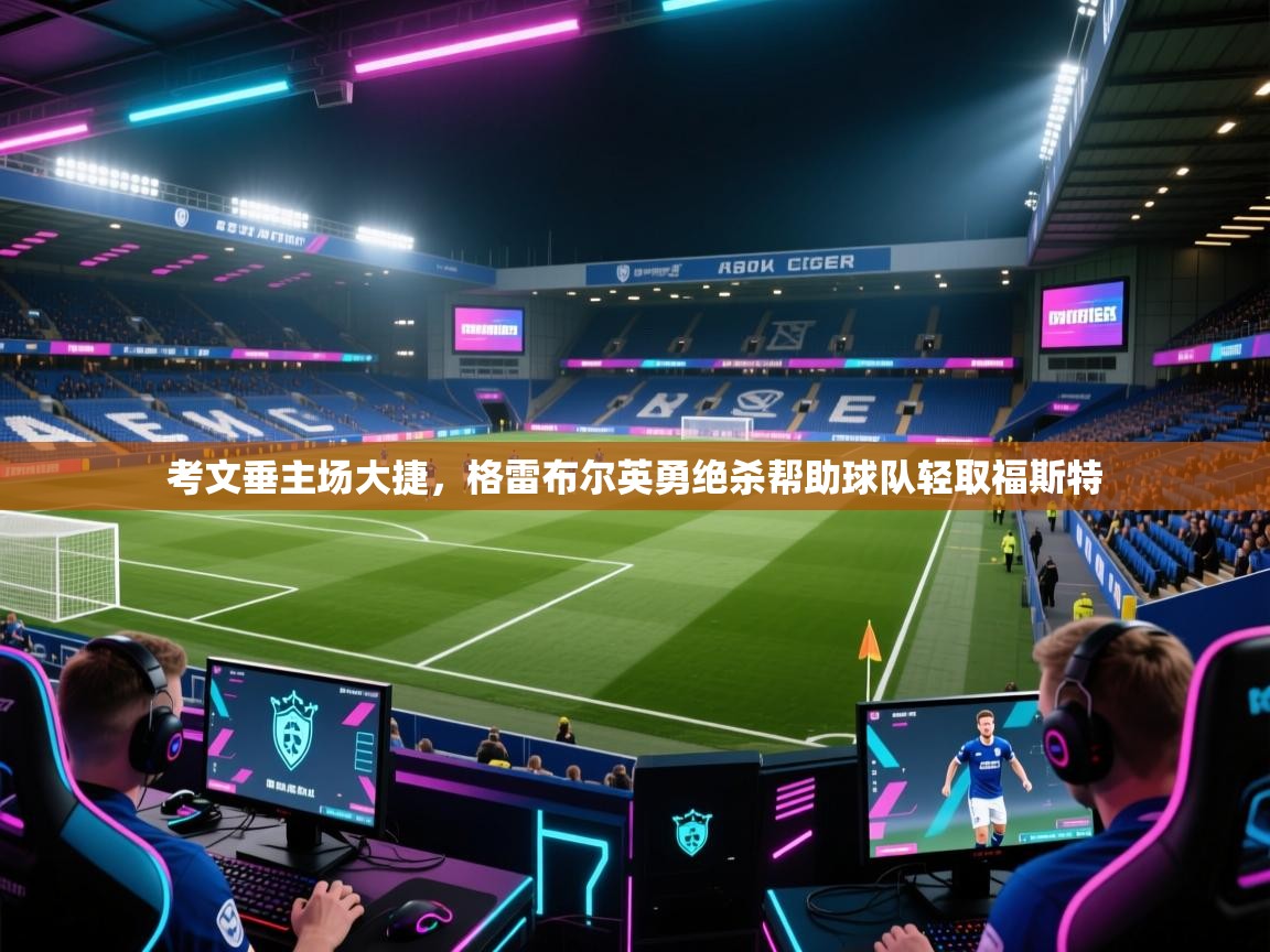 爱游戏体育官网app-考文垂主场大捷，格雷布尔英勇绝杀帮助球队轻取福斯特  第1张