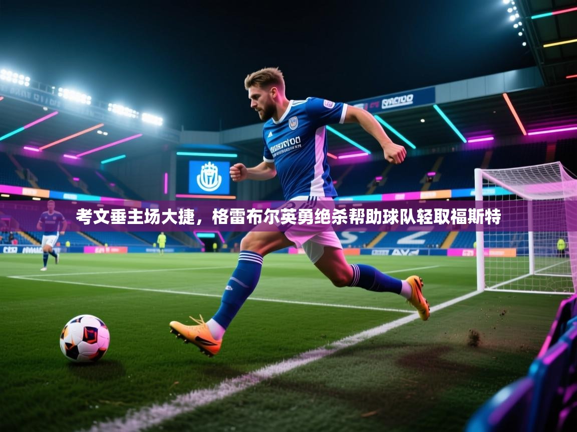 爱游戏体育官网app-考文垂主场大捷，格雷布尔英勇绝杀帮助球队轻取福斯特  第2张