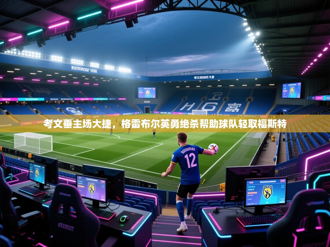 爱游戏体育官网app-考文垂主场大捷，格雷布尔英勇绝杀帮助球队轻取福斯特  第3张