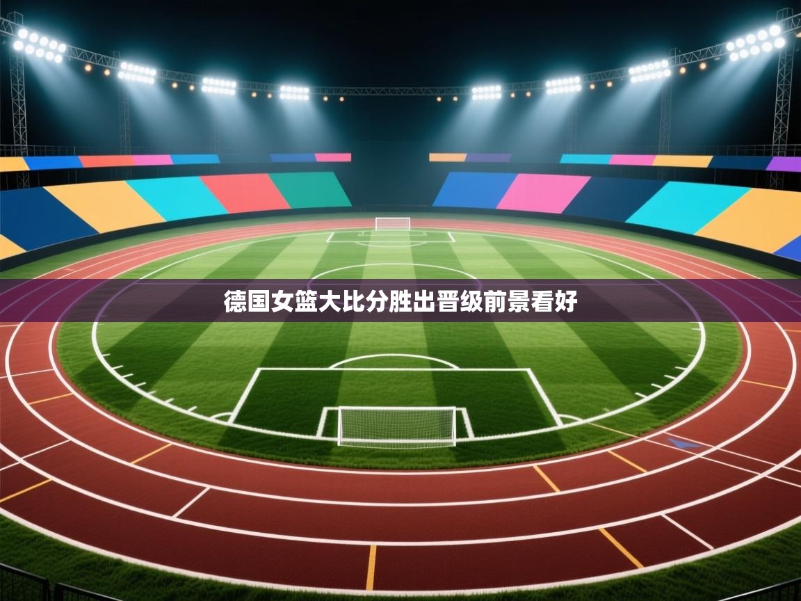 爱游戏真人体育娱乐-德国女篮大比分胜出晋级前景看好  第2张