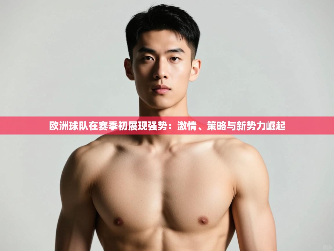 爱游戏真人体育娱乐-欧洲球队在赛季初展现强势：激情、策略与新势力崛起  第3张