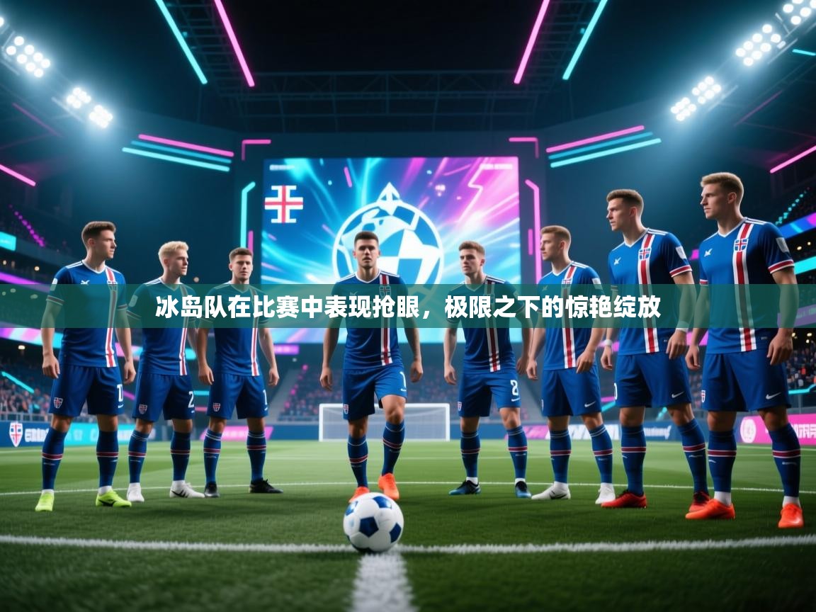 爱游戏娱乐平台信誉好16-冰岛队在比赛中表现抢眼，极限之下的惊艳绽放  第1张
