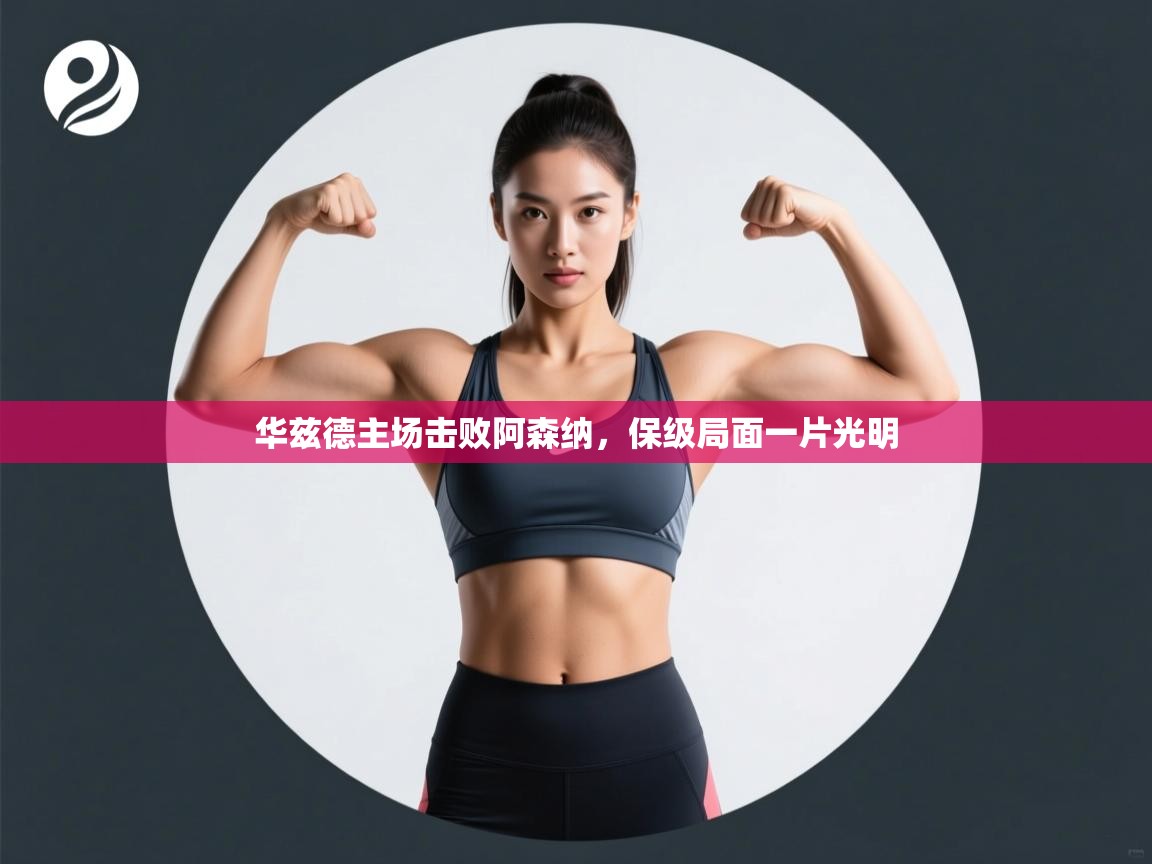 爱游戏体育下载-华兹德主场击败阿森纳，保级局面一片光明  第3张