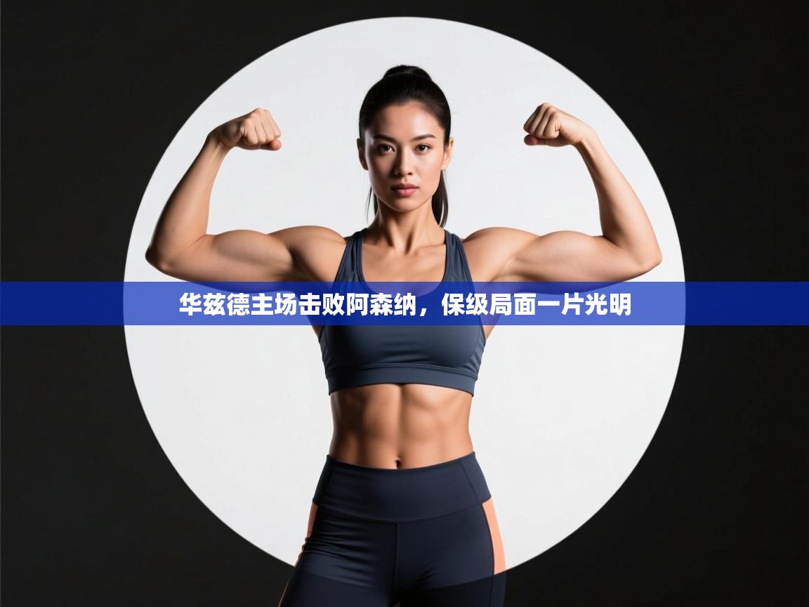 爱游戏体育下载-华兹德主场击败阿森纳，保级局面一片光明  第4张