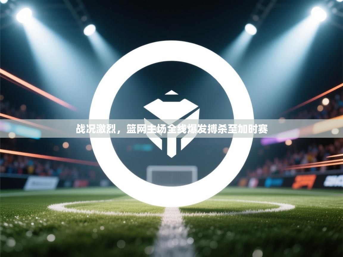 爱游戏厅下载-战况激烈,篮网主场全线爆发搏杀至加时赛 第2张