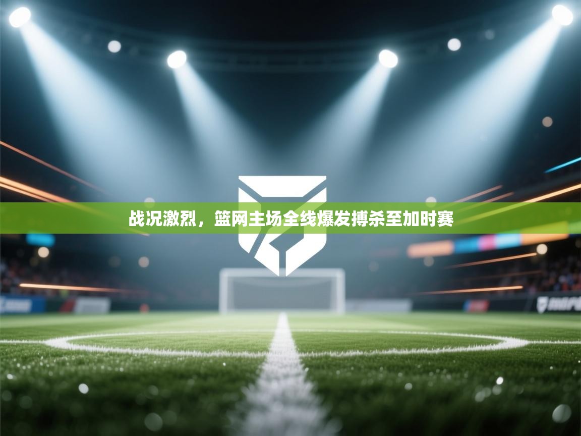 爱游戏厅下载-战况激烈,篮网主场全线爆发搏杀至加时赛 第4张