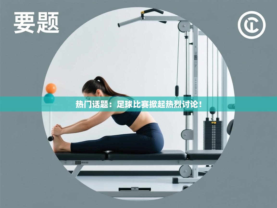 爱游戏体育娱乐马竞赞助商-热门话题:足球比赛掀起热烈讨论! 第2张